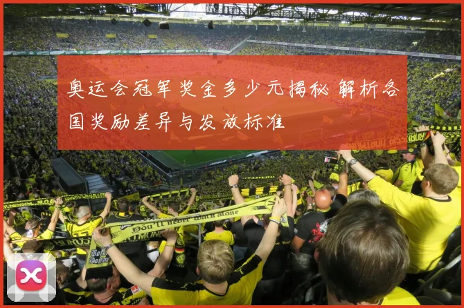奥运会冠军奖金多少元揭秘 解析各国奖励差异与发放标准