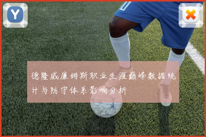 德隆威廉姆斯职业生涯巅峰数据统计与防守体系影响分析